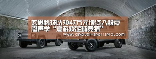 蓝思科技以9047万元增资入股豪恩声学“爱游戏足球竞猜”(图2) 爱游戏体育竞猜