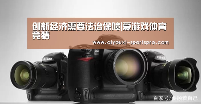 创新经济需要法治保障|爱游戏体育竞猜(图1) 爱游戏篮球竞猜