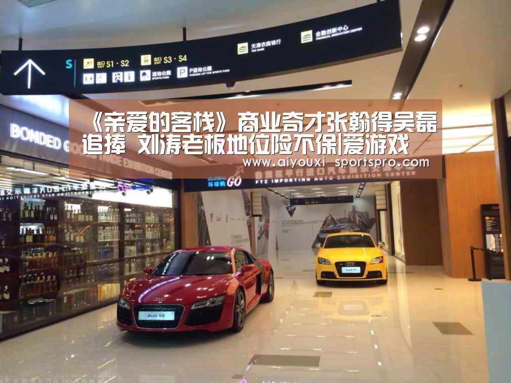 《亲爱的客栈》商业奇才张翰得吴磊追捧 刘涛老板地位险不保|爱游戏体育赛事直播(图3) 爱游戏体育竞猜