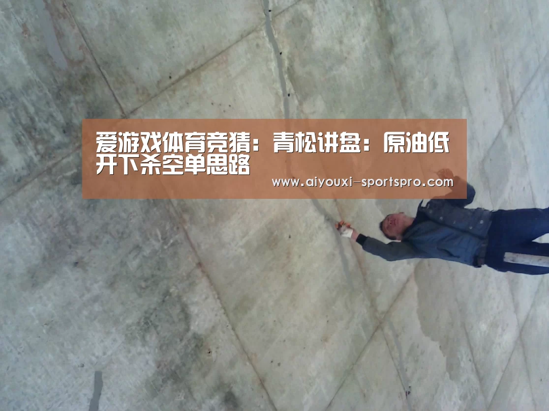 爱游戏体育竞猜:青松讲盘:原油低开下杀空单思路(图1) 爱游戏体育竞猜