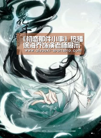 《初恋那件小事》热播 徐海乔饰演老师展示温柔绅士魅力|爱游戏体育赛事直播(图1) 爱游戏体育竞猜